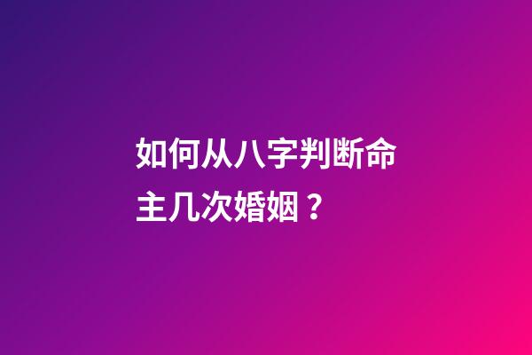 如何从八字判断命主几次婚姻 ？
